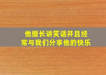 他擅长讲笑话并且经常与我们分享他的快乐