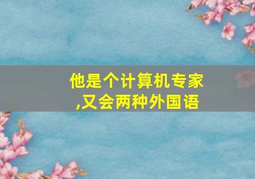 他是个计算机专家,又会两种外国语