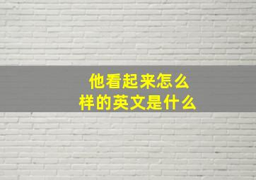 他看起来怎么样的英文是什么