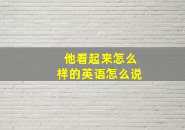 他看起来怎么样的英语怎么说