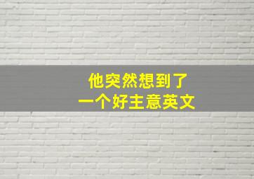 他突然想到了一个好主意英文