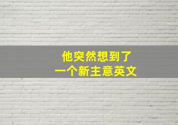 他突然想到了一个新主意英文