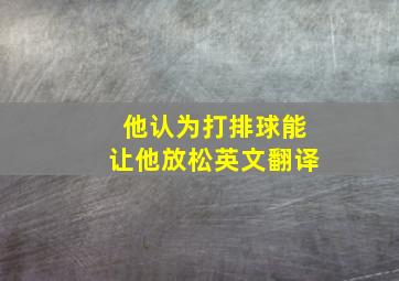 他认为打排球能让他放松英文翻译