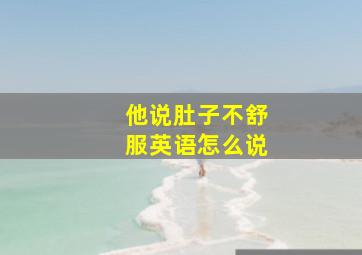 他说肚子不舒服英语怎么说