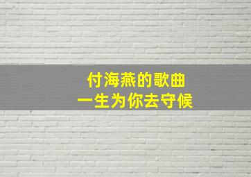 付海燕的歌曲一生为你去守候