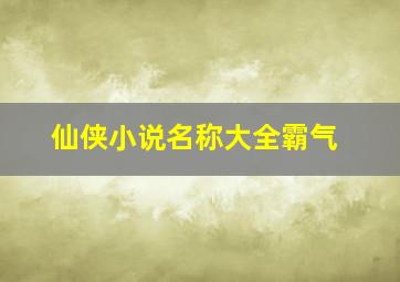 仙侠小说名称大全霸气