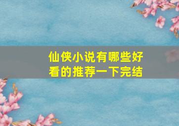 仙侠小说有哪些好看的推荐一下完结