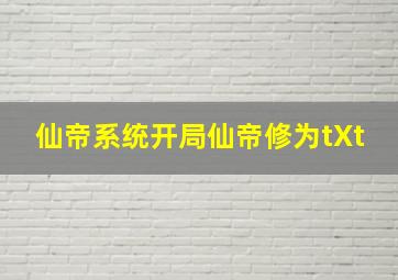 仙帝系统开局仙帝修为tXt