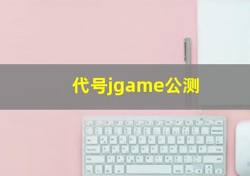 代号jgame公测