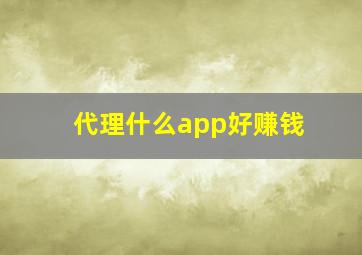 代理什么app好赚钱