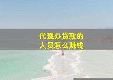 代理办贷款的人员怎么赚钱