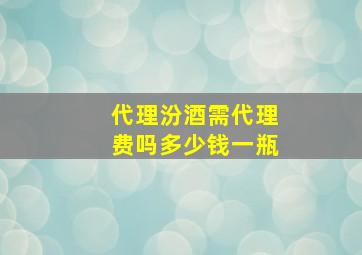 代理汾酒需代理费吗多少钱一瓶