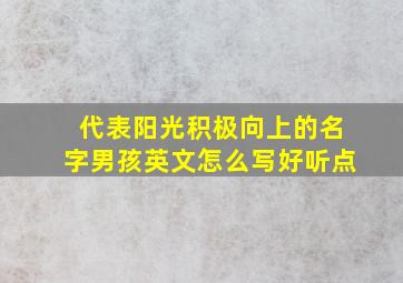 代表阳光积极向上的名字男孩英文怎么写好听点