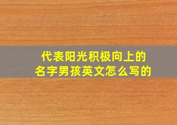 代表阳光积极向上的名字男孩英文怎么写的