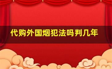 代购外国烟犯法吗判几年