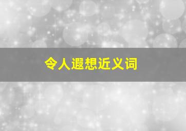 令人遐想近义词