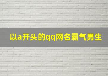 以a开头的qq网名霸气男生