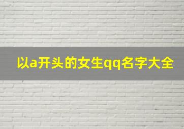 以a开头的女生qq名字大全