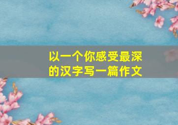 以一个你感受最深的汉字写一篇作文