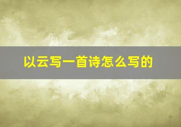 以云写一首诗怎么写的