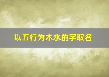 以五行为木水的字取名