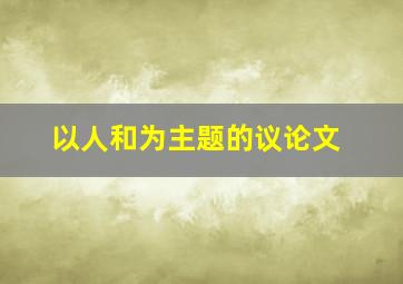 以人和为主题的议论文