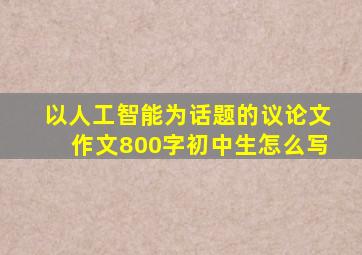 以人工智能为话题的议论文作文800字初中生怎么写