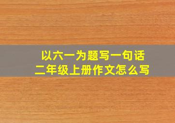 以六一为题写一句话二年级上册作文怎么写