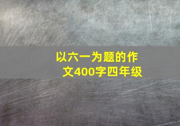 以六一为题的作文400字四年级