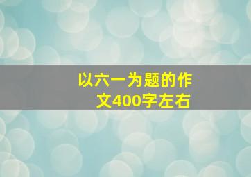 以六一为题的作文400字左右