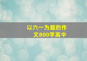 以六一为题的作文800字高中