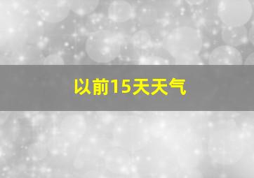 以前15天天气