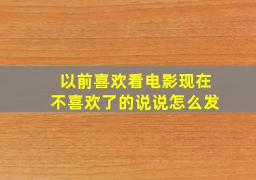 以前喜欢看电影现在不喜欢了的说说怎么发