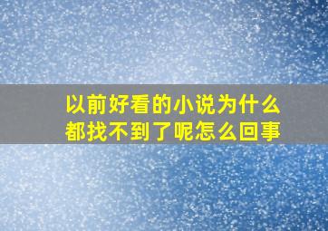 以前好看的小说为什么都找不到了呢怎么回事