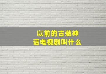 以前的古装神话电视剧叫什么