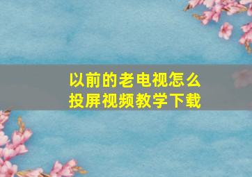 以前的老电视怎么投屏视频教学下载