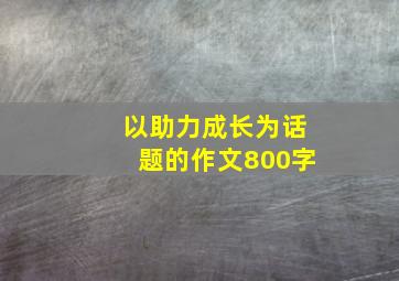 以助力成长为话题的作文800字