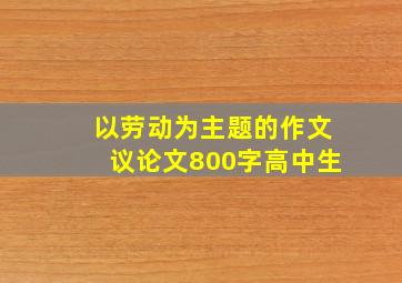 以劳动为主题的作文议论文800字高中生