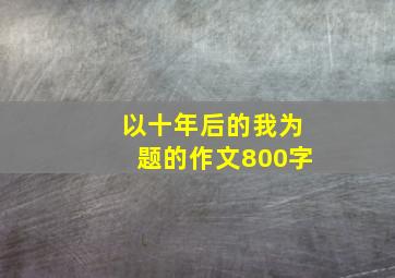 以十年后的我为题的作文800字