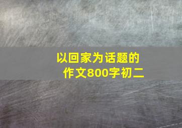 以回家为话题的作文800字初二