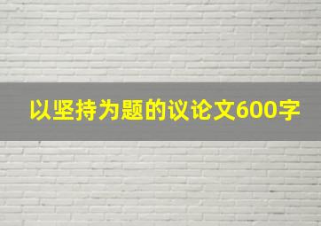 以坚持为题的议论文600字