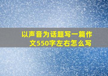 以声音为话题写一篇作文550字左右怎么写