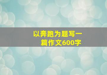 以奔跑为题写一篇作文600字