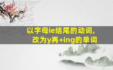 以字母ie结尾的动词,改为y再+ing的单词