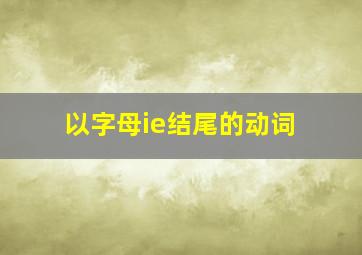 以字母ie结尾的动词