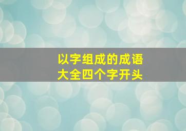 以字组成的成语大全四个字开头