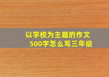 以学校为主题的作文500字怎么写三年级