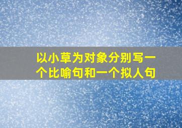 以小草为对象分别写一个比喻句和一个拟人句