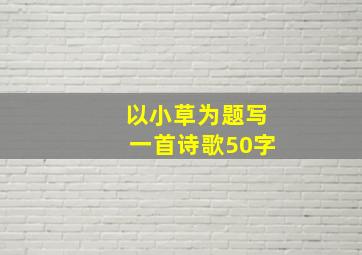 以小草为题写一首诗歌50字