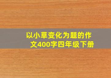 以小草变化为题的作文400字四年级下册